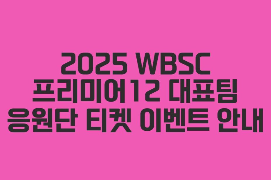 2025 WBSC 프리미어12 대표팀 응원단 티켓 이벤트 안내