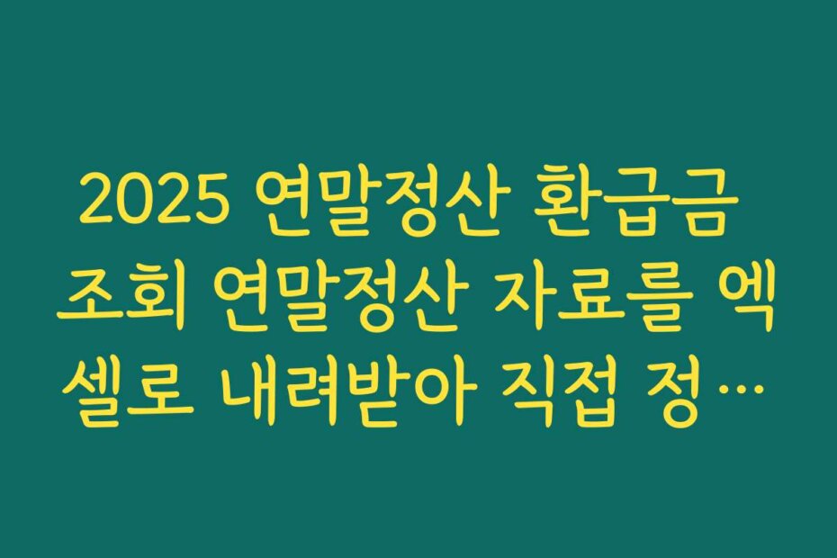 2025 연말정산 환급금 조회 연말정산 자료를 엑셀로 내려받아 직접 정리&middot;검증하는 방법s
