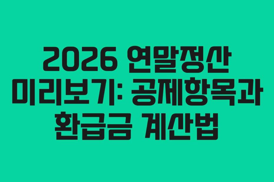 2026 연말정산 미리보기: 공제항목과 환급금 계산법