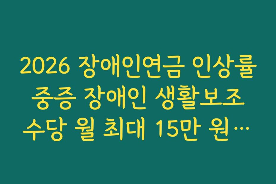 2026 장애인연금 인상률 중증 장애인 생활보조 수당 월 최대 15만 원까지 확대