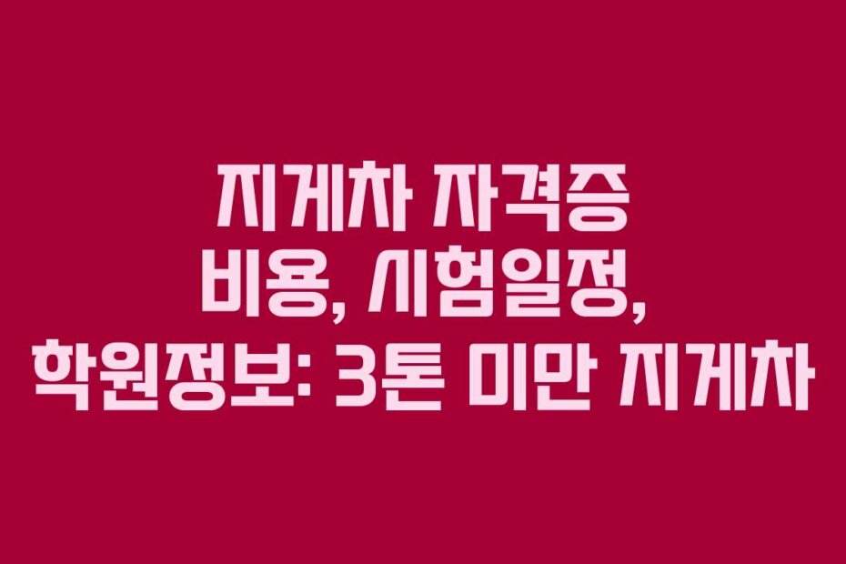 지게차 자격증 비용, 시험일정, 학원정보: 3톤 미만 지게차