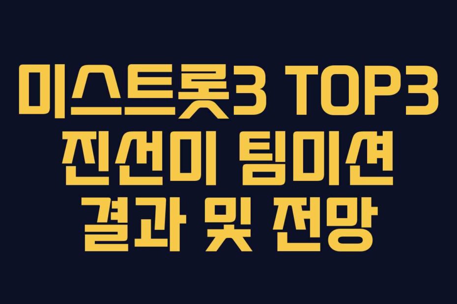 미스트롯3 TOP3 진선미 팀미션 결과 및 전망