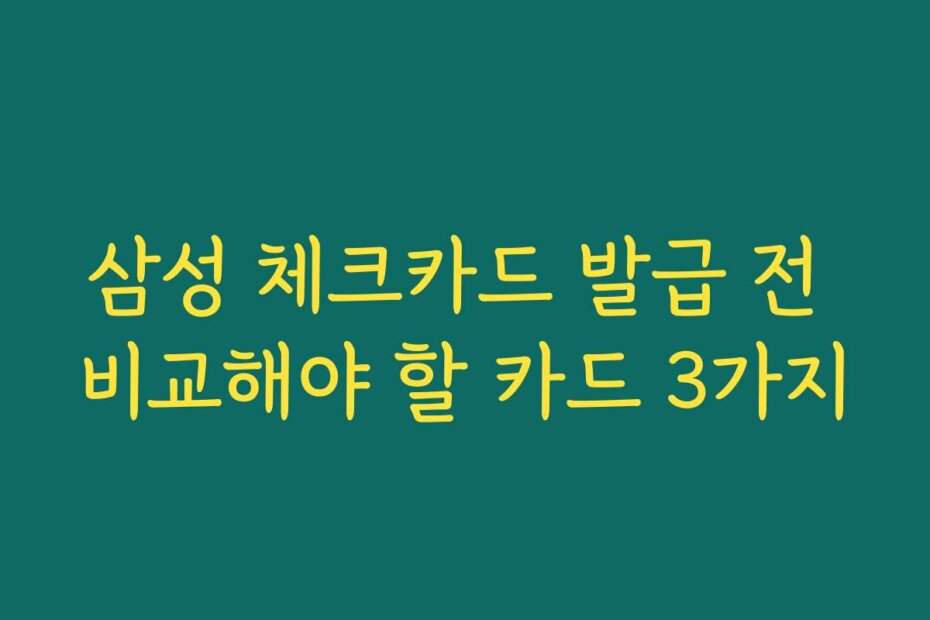 삼성 체크카드 발급 전 비교해야 할 카드 3가지