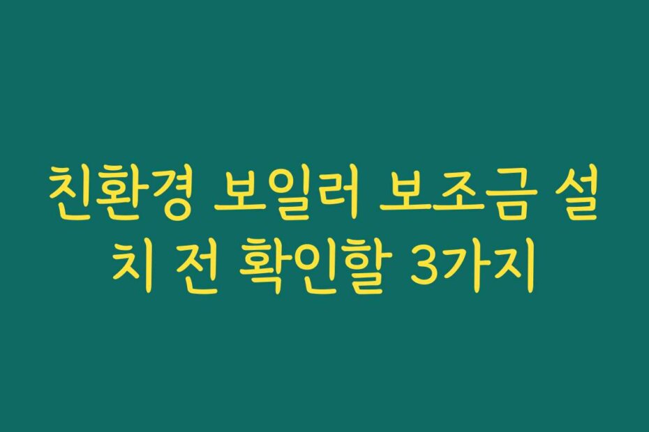 친환경 보일러 보조금 설치 전 확인할 3가지