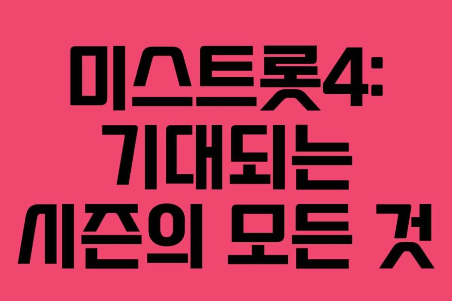 미스트롯4: 기대되는 시즌의 모든 것