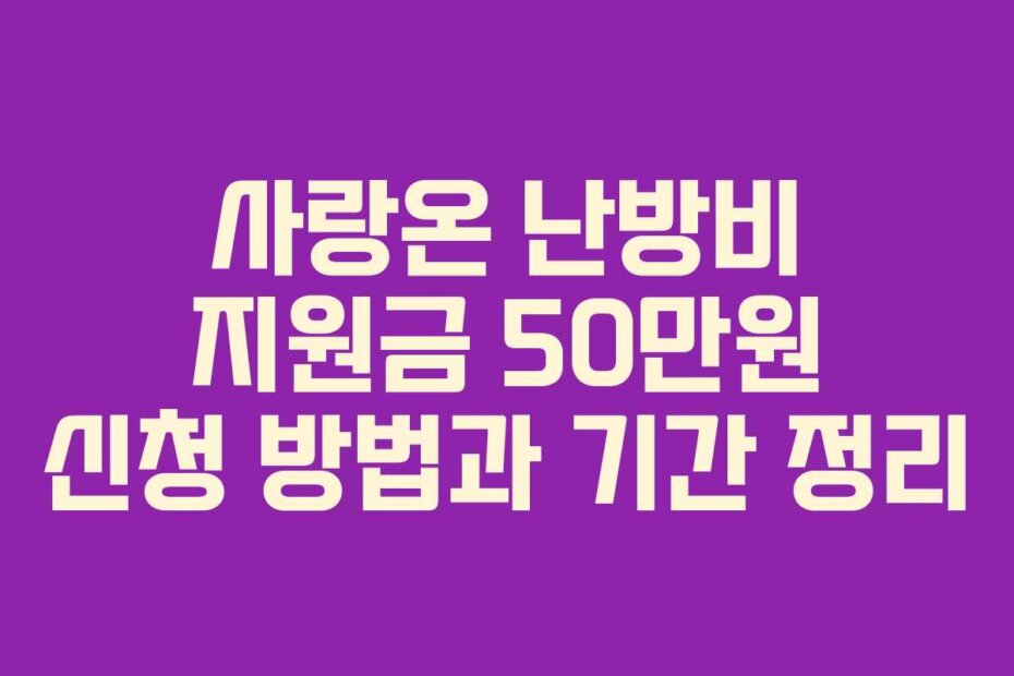 사랑온 난방비 지원금 50만원 신청 방법과 기간 정리