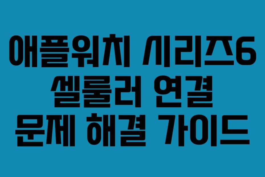 애플워치 시리즈6 셀룰러 연결 문제 해결 가이드