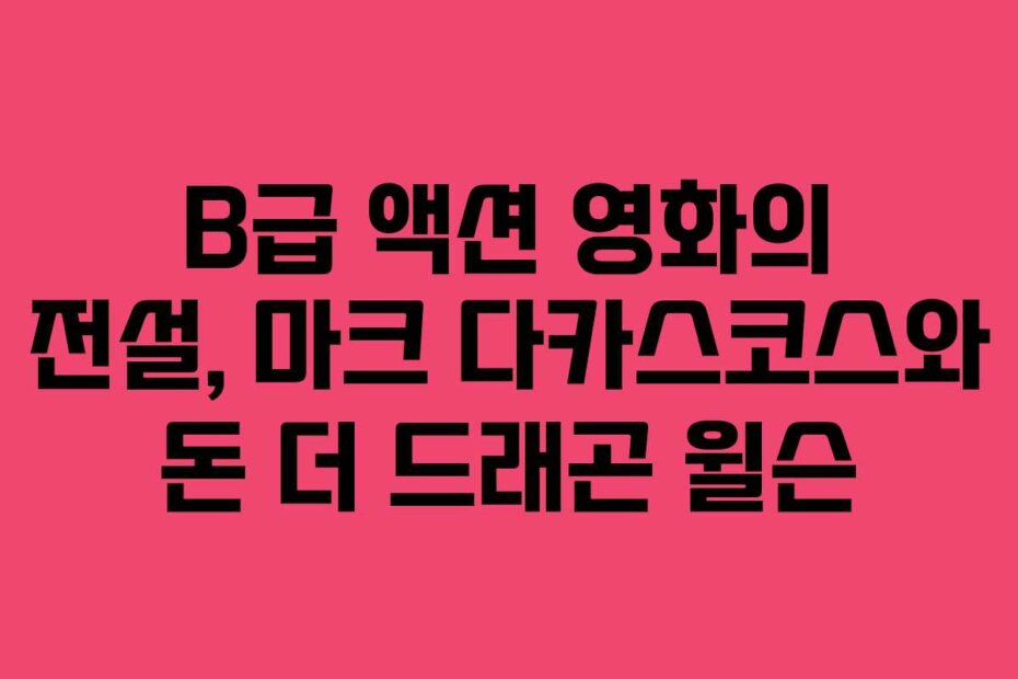 B급 액션 영화의 전설, 마크 다카스코스와 돈 더 드래곤 윌슨