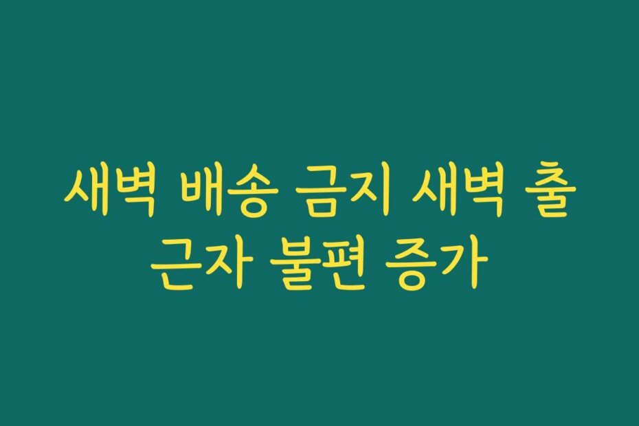 새벽 배송 금지 새벽 출근자 불편 증가