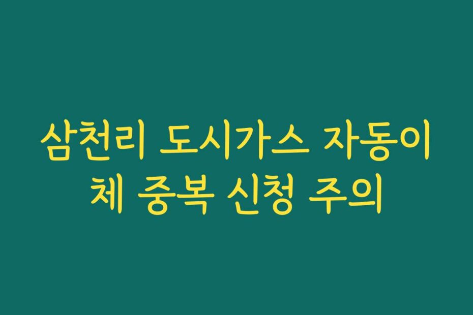 삼천리 도시가스 자동이체 중복 신청 주의