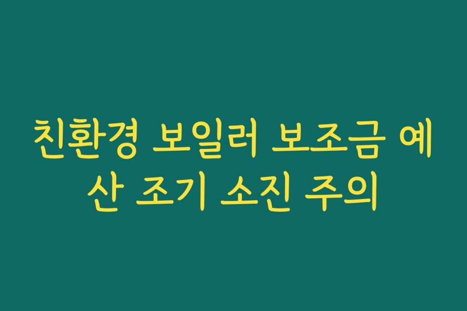 친환경 보일러 보조금 예산 조기 소진 주의