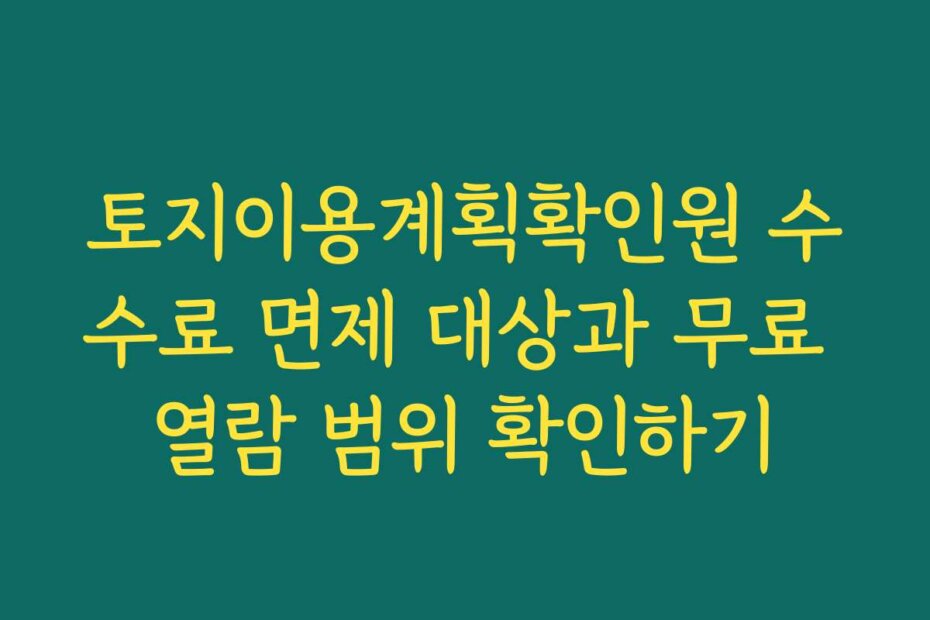 토지이용계획확인원 수수료 면제 대상과 무료 열람 범위 확인하기