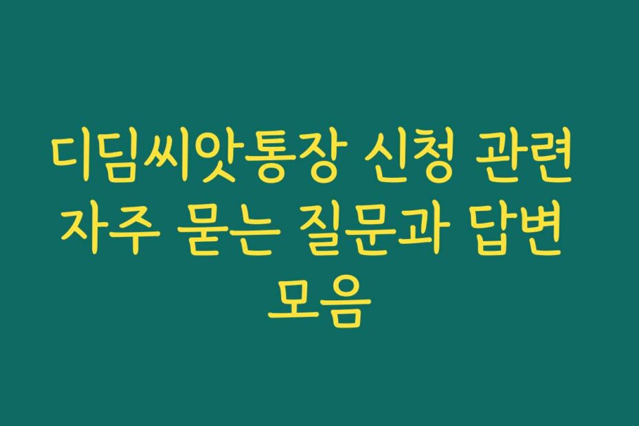 디딤씨앗통장 신청 관련 자주 묻는 질문과 답변 모음