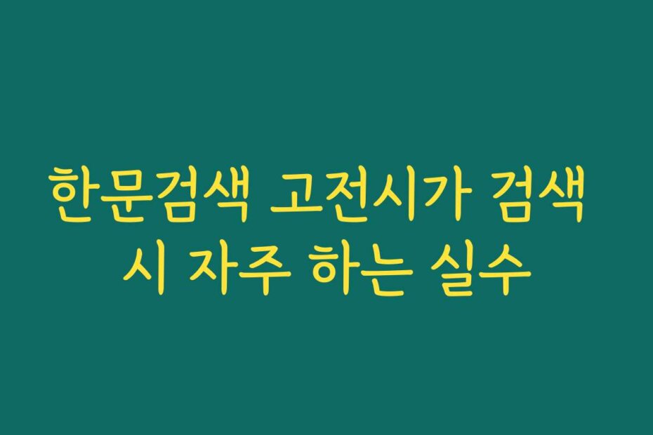 한문검색 고전시가 검색 시 자주 하는 실수