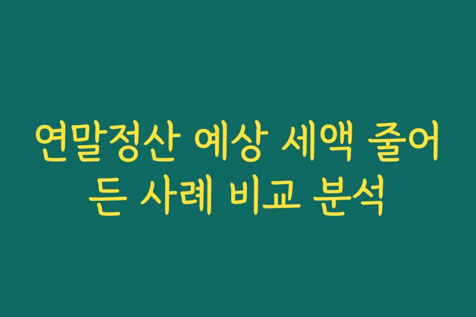연말정산 예상 세액 줄어든 사례 비교 분석