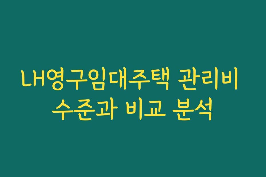 LH영구임대주택 관리비 수준과 비교 분석