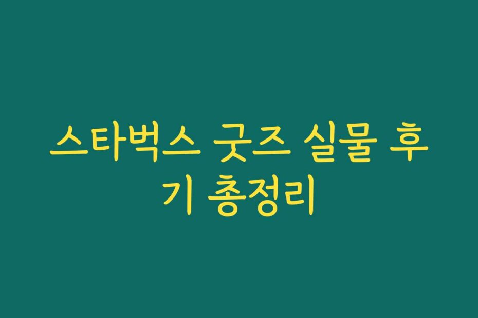 스타벅스 굿즈 실물 후기 총정리