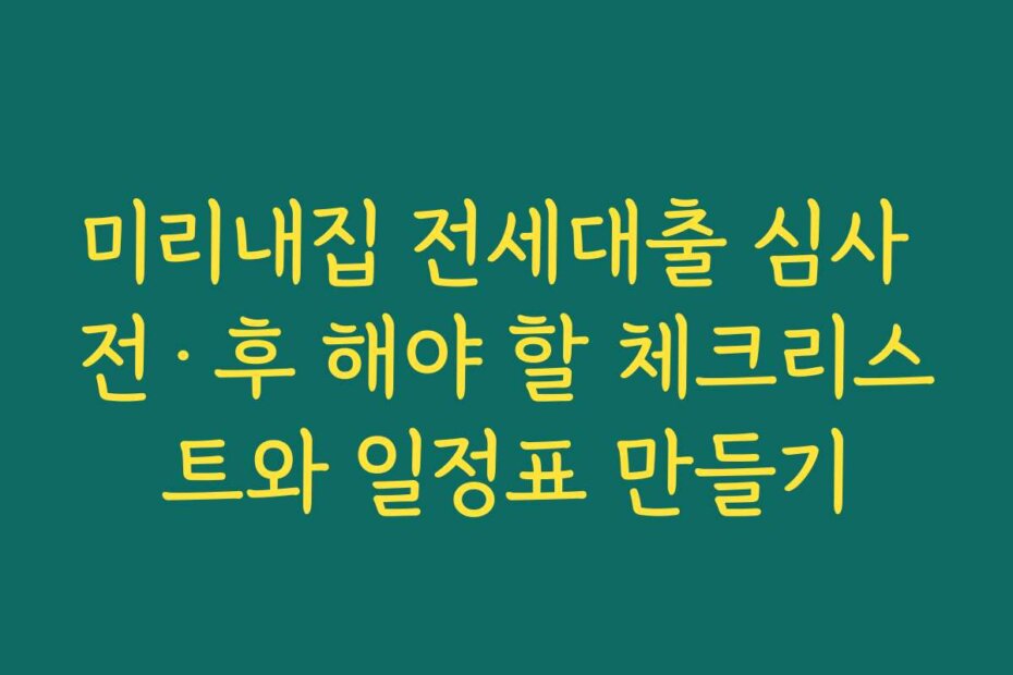 미리내집 전세대출 심사 전·후 해야 할 체크리스트와 일정표 만들기