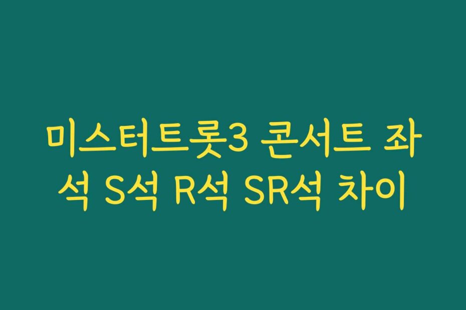 미스터트롯3 콘서트 좌석 S석 R석 SR석 차이
