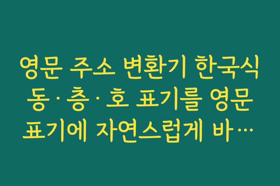 영문 주소 변환기 한국식 동·층·호 표기를 영문 표기에 자연스럽게 바꾸는 요령