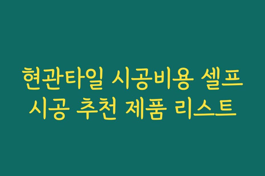 현관타일 시공비용 셀프시공 추천 제품 리스트