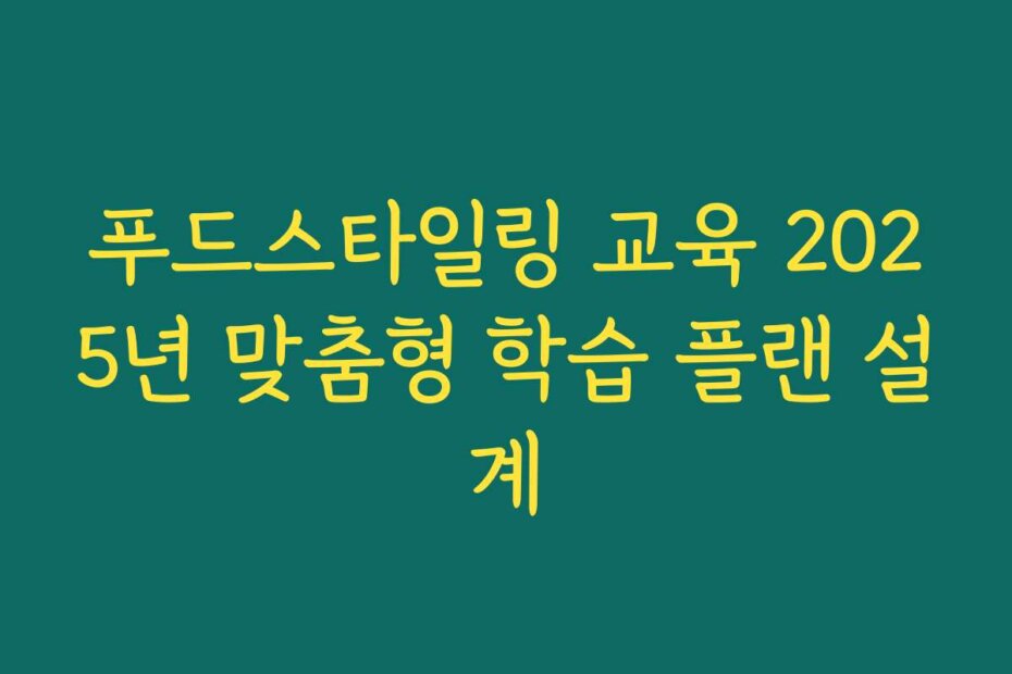 푸드스타일링 교육 2025년 맞춤형 학습 플랜 설계
