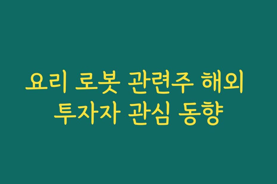 요리 로봇 관련주 해외 투자자 관심 동향