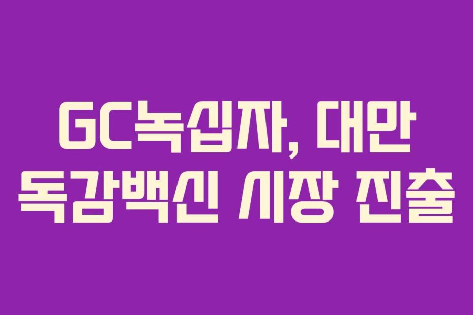 GC녹십자, 대만 독감백신 시장 진출