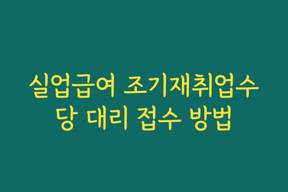 실업급여 조기재취업수당 대리 접수 방법