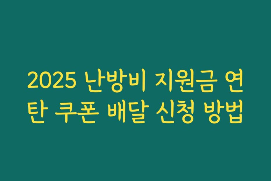 2025 난방비 지원금 연탄 쿠폰 배달 신청 방법
