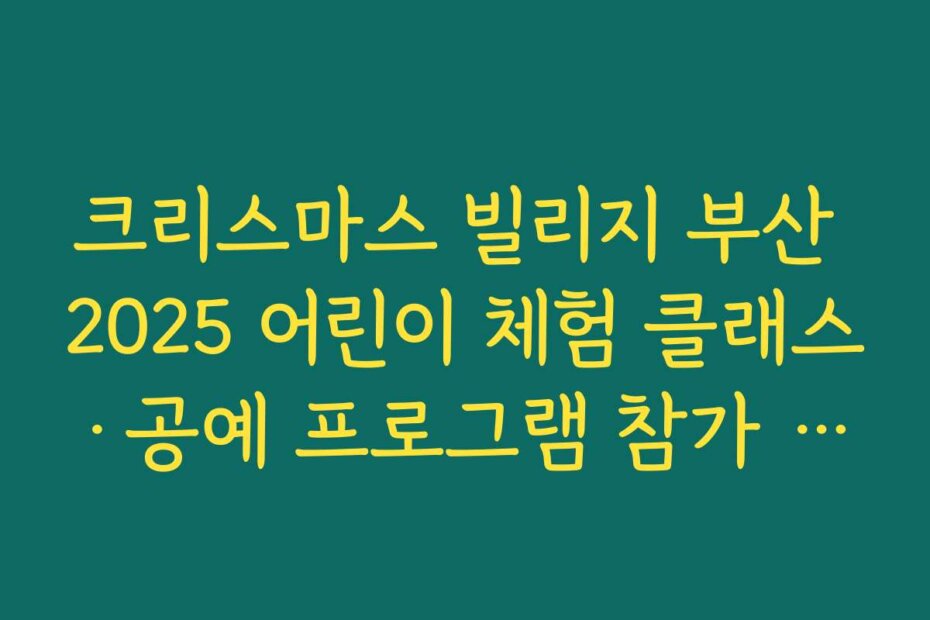 크리스마스 빌리지 부산 2025 어린이 체험 클래스&middot;공예 프로그램 참가 신청 방법