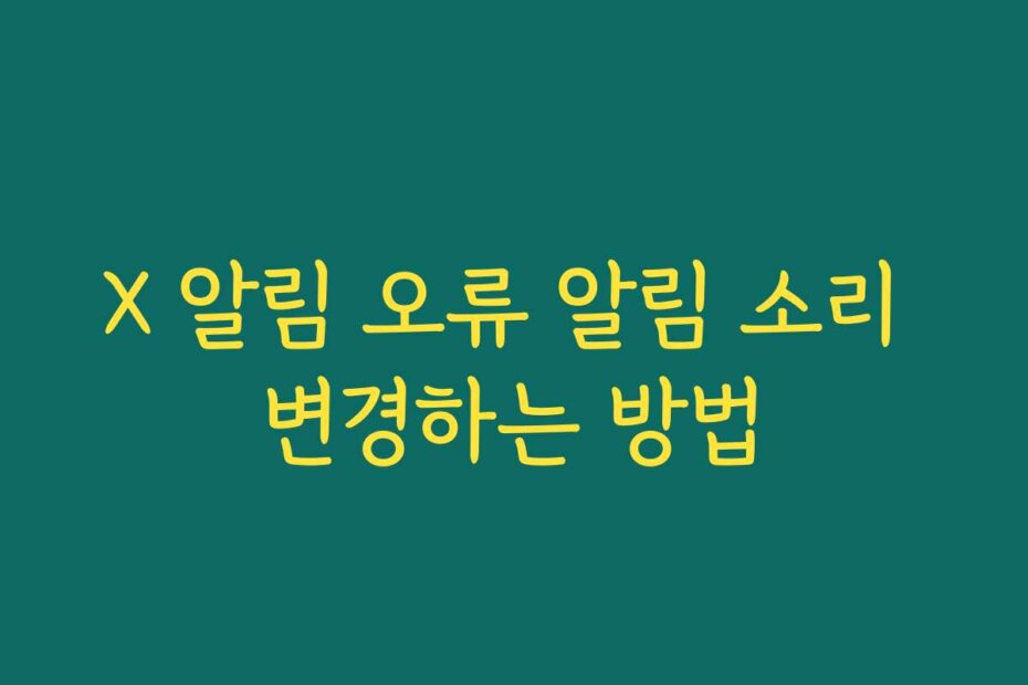 X 알림 오류 알림 소리 변경하는 방법