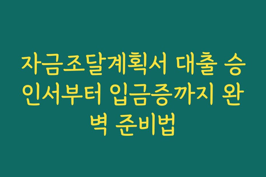 자금조달계획서 대출 승인서부터 입금증까지 완벽 준비법