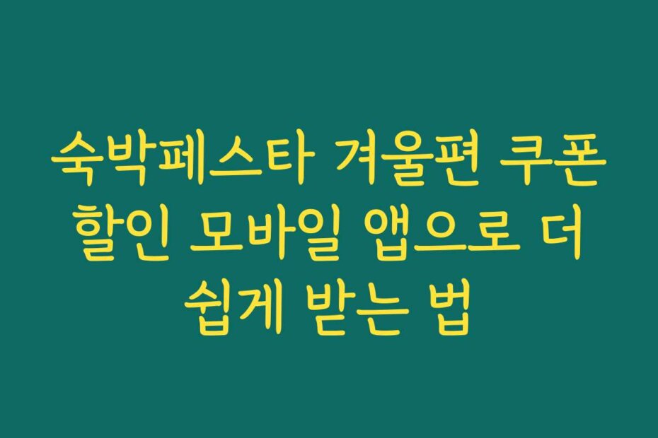 숙박페스타 겨울편 쿠폰 할인 모바일 앱으로 더 쉽게 받는 법