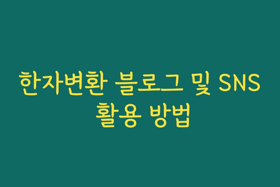 한자변환 블로그 및 SNS 활용 방법