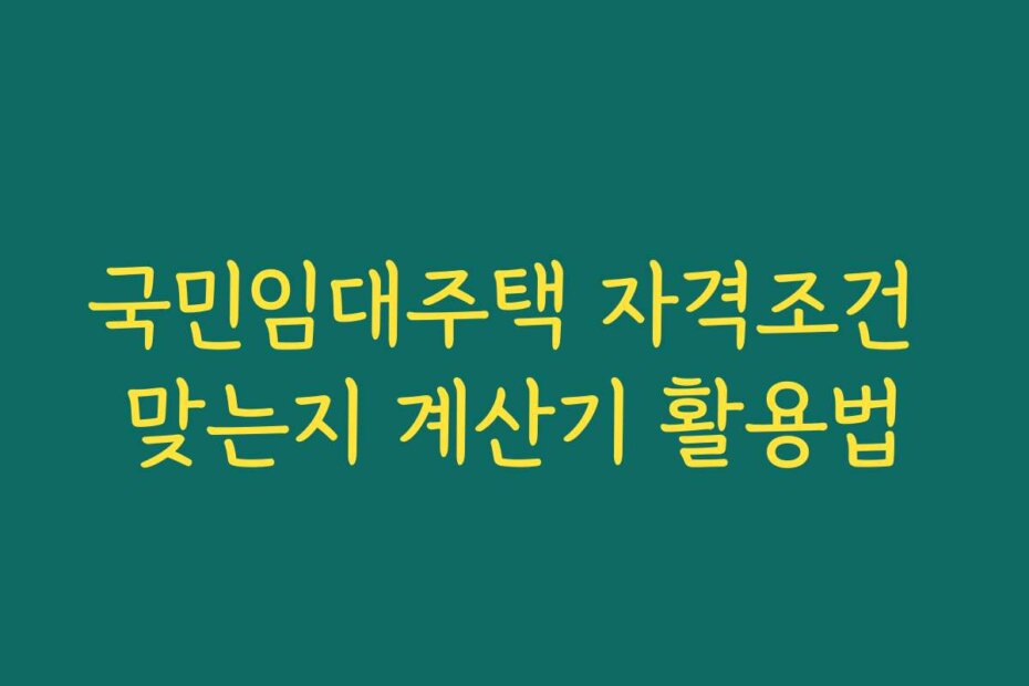 국민임대주택 자격조건 맞는지 계산기 활용법