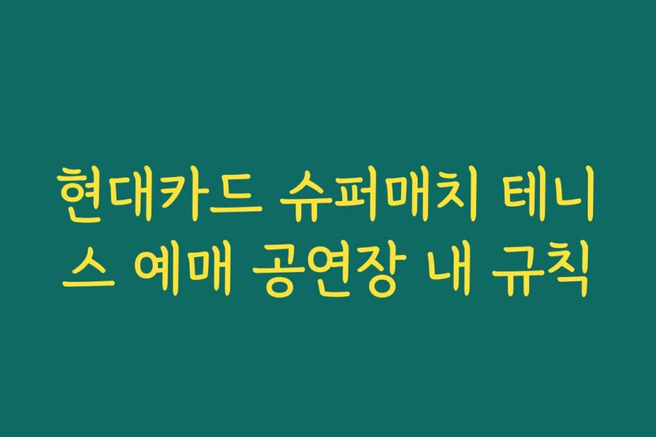 현대카드 슈퍼매치 테니스 예매 공연장 내 규칙