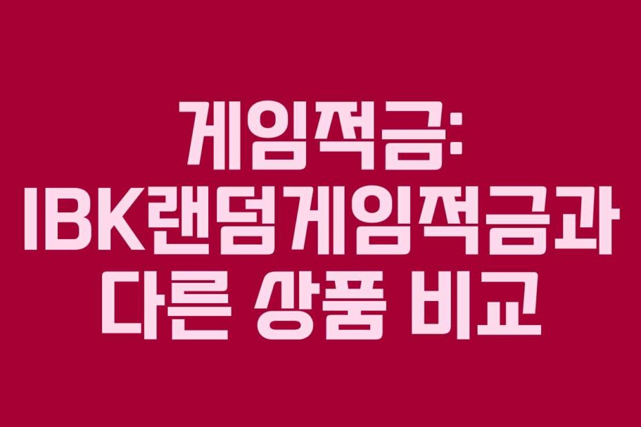게임적금: IBK랜덤게임적금과 다른 상품 비교