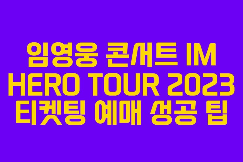 임영웅 콘서트 IM HERO TOUR 2023 티켓팅 예매 성공 팁