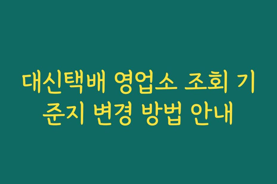 대신택배 영업소 조회 기준지 변경 방법 안내