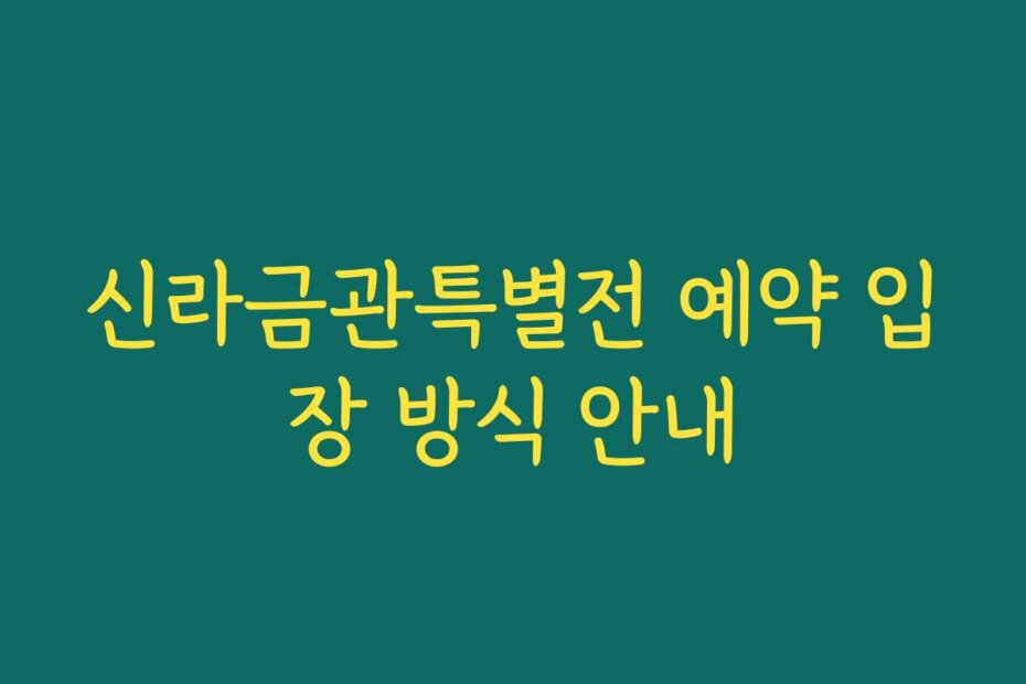 신라금관특별전 예약 입장 방식 안내