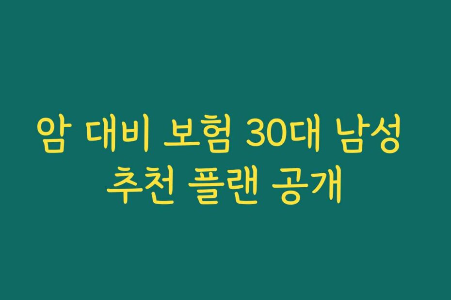 암 대비 보험 30대 남성 추천 플랜 공개
