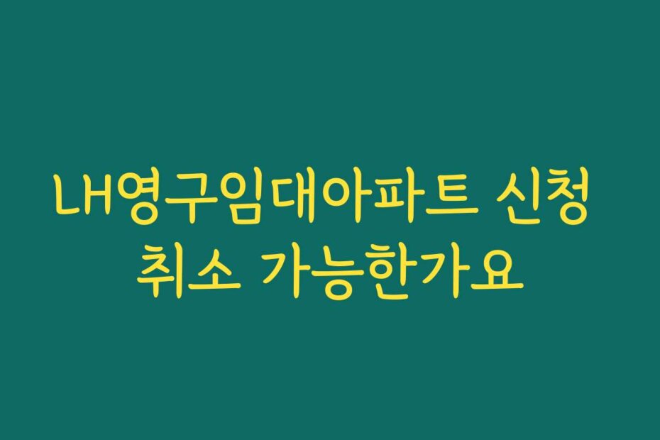 LH영구임대아파트 신청 취소 가능한가요