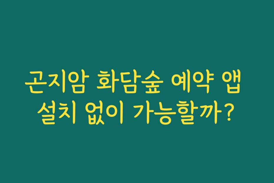 곤지암 화담숲 예약 앱 설치 없이 가능할까?