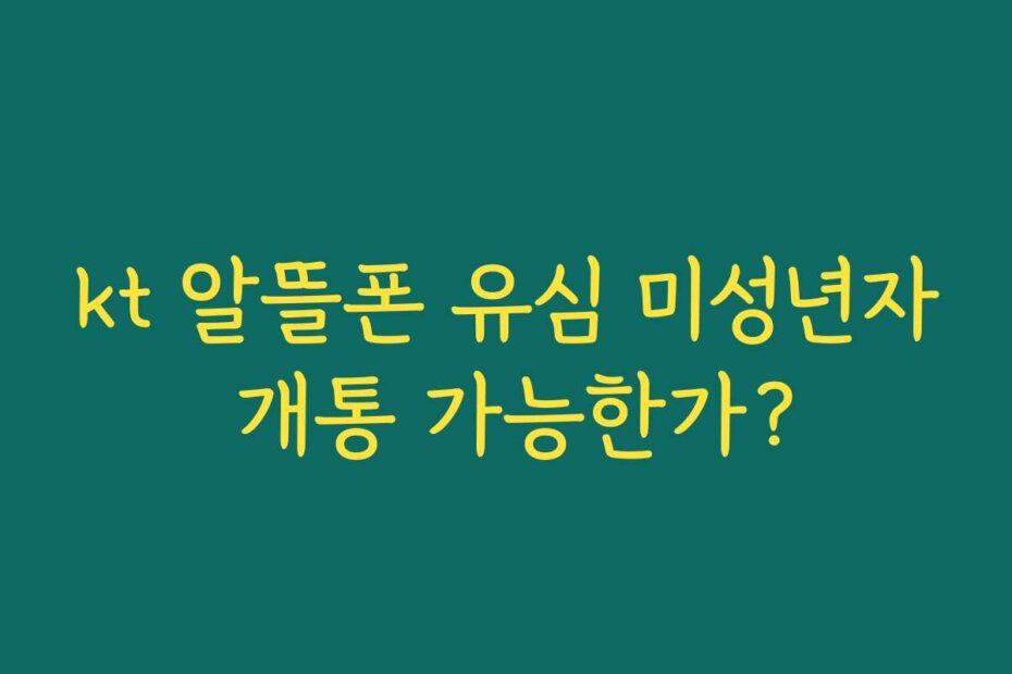 kt 알뜰폰 유심 미성년자 개통 가능한가?