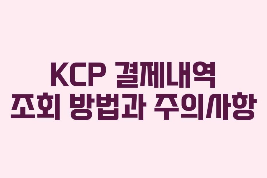 KCP 결제내역 조회 방법과 주의사항