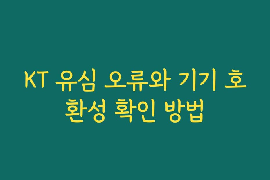KT 유심 오류와 기기 호환성 확인 방법