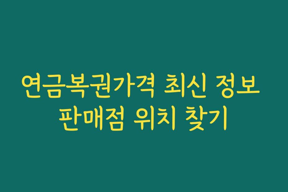 연금복권가격 최신 정보 판매점 위치 찾기