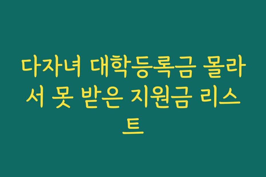 다자녀 대학등록금 몰라서 못 받은 지원금 리스트