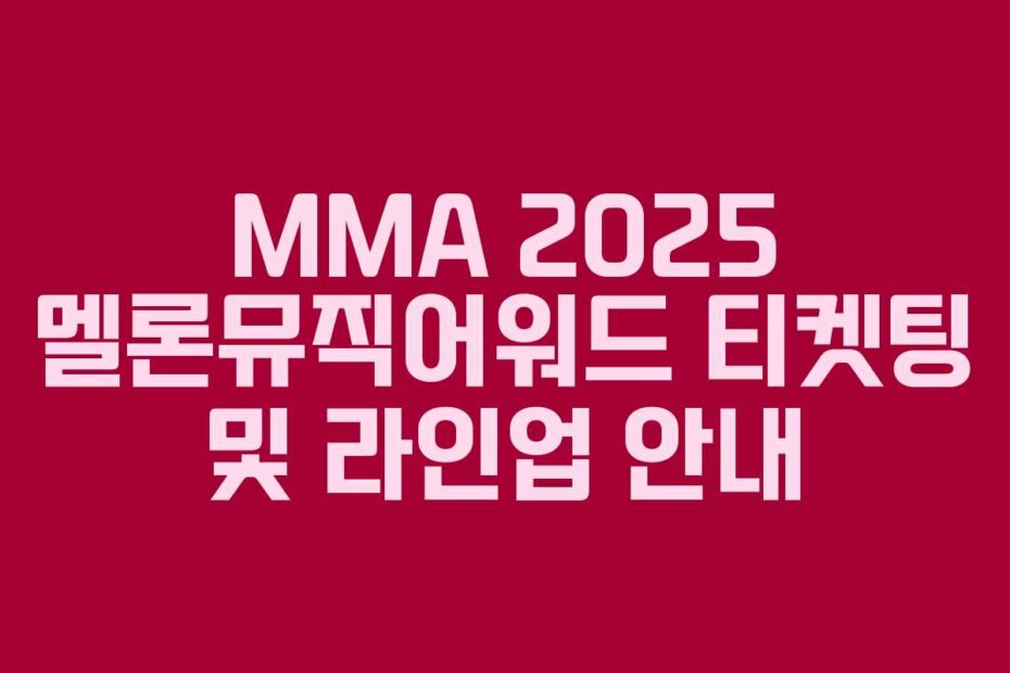 MMA 2025 멜론뮤직어워드 티켓팅 및 라인업 안내